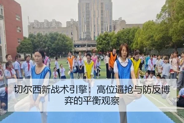 切尔西新战术引擎：高位逼抢与防反博弈的平衡观察